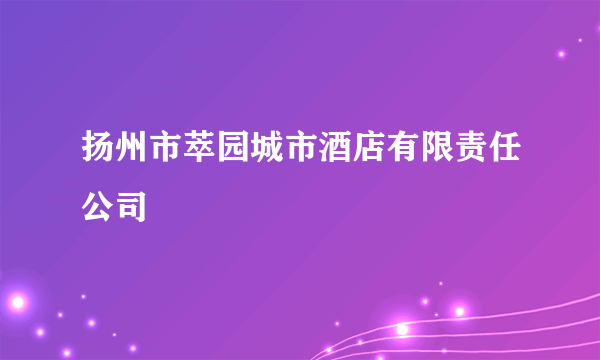 扬州市萃园城市酒店有限责任公司