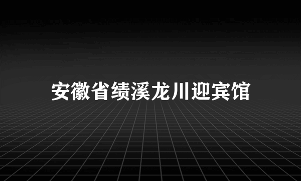 安徽省绩溪龙川迎宾馆