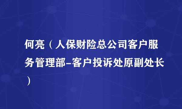 何亮（人保财险总公司客户服务管理部-客户投诉处原副处长）