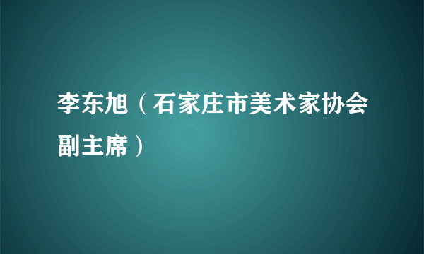 李东旭（石家庄市美术家协会副主席）