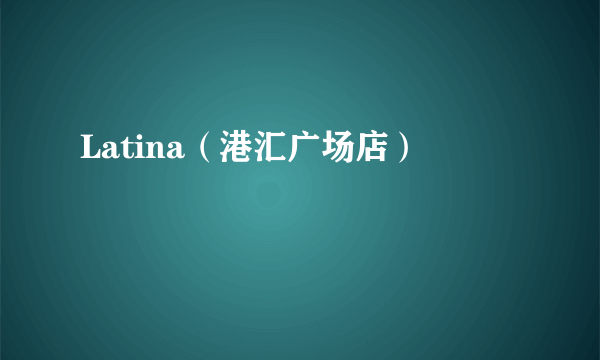 Latina（港汇广场店）