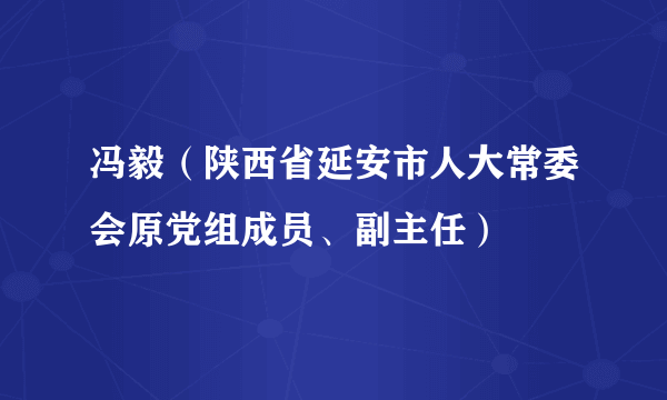 冯毅（陕西省延安市人大常委会原党组成员、副主任）