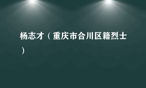 杨志才（重庆市合川区籍烈士）
