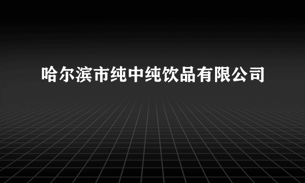 哈尔滨市纯中纯饮品有限公司