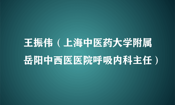 王振伟（上海中医药大学附属岳阳中西医医院呼吸内科主任）