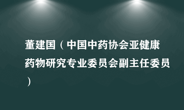 董建国（中国中药协会亚健康药物研究专业委员会副主任委员）