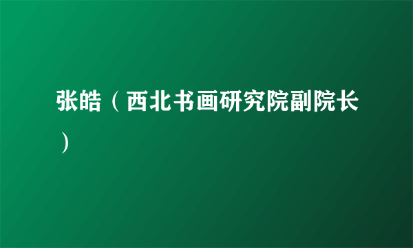 张皓（西北书画研究院副院长）