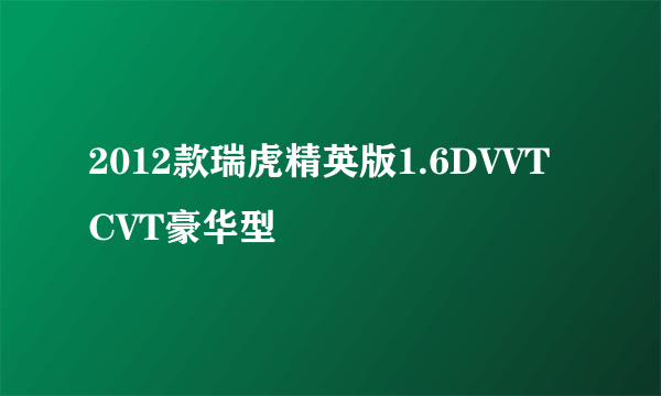 2012款瑞虎精英版1.6DVVT CVT豪华型