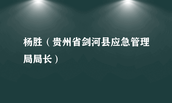 杨胜（贵州省剑河县应急管理局局长）
