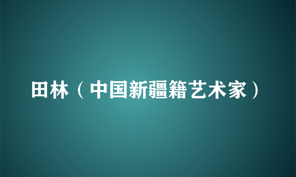 田林（中国新疆籍艺术家）