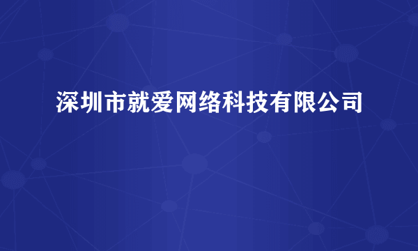 深圳市就爱网络科技有限公司