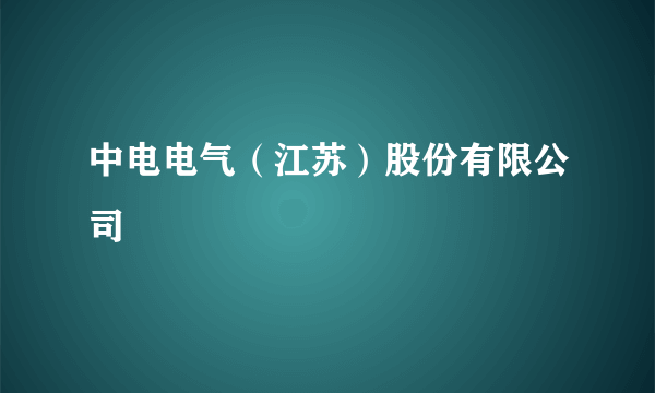 中电电气（江苏）股份有限公司