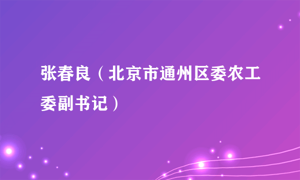 张春良（北京市通州区委农工委副书记）