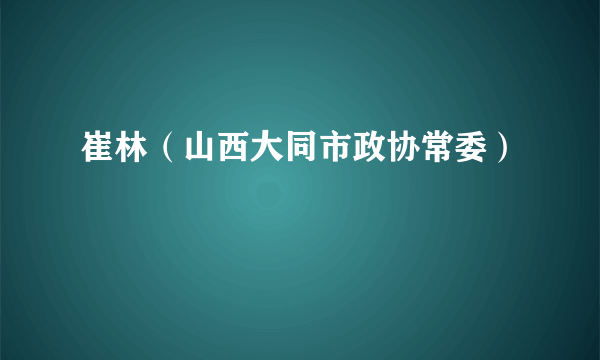 崔林（山西大同市政协常委）