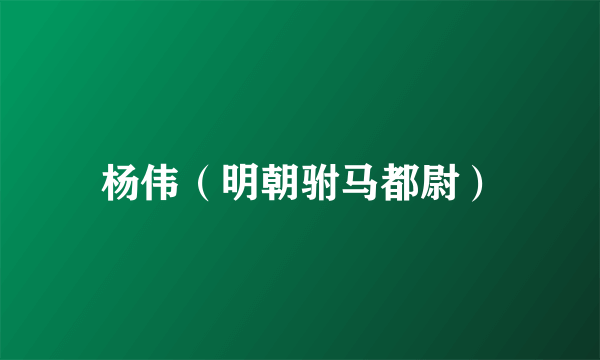 杨伟（明朝驸马都尉）