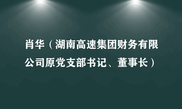 肖华（湖南高速集团财务有限公司原党支部书记、董事长）