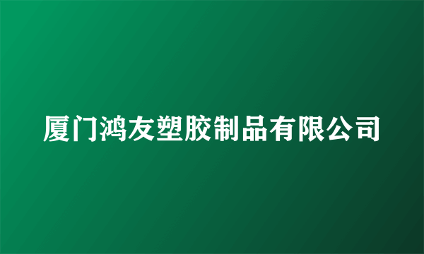厦门鸿友塑胶制品有限公司
