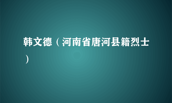 韩文德（河南省唐河县籍烈士）