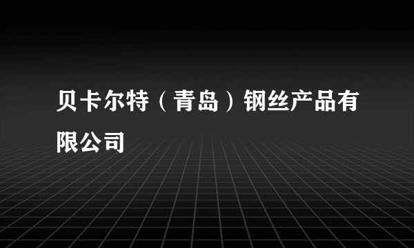 贝卡尔特（青岛）钢丝产品有限公司