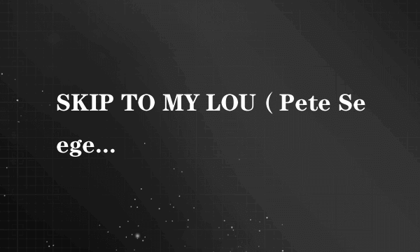 SKIP TO MY LOU（Pete Seeger演唱的歌曲）