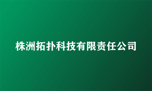 株洲拓扑科技有限责任公司