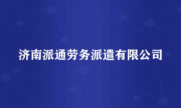 济南派通劳务派遣有限公司