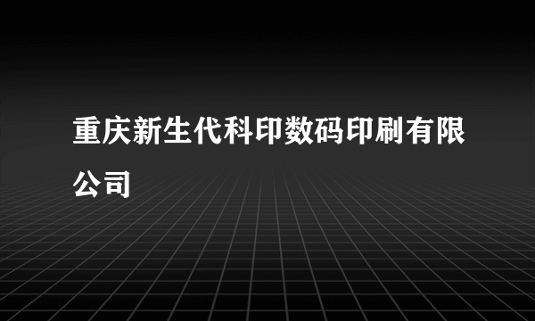 重庆新生代科印数码印刷有限公司