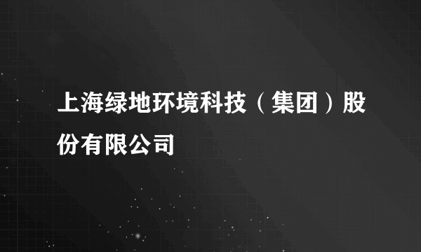 上海绿地环境科技（集团）股份有限公司