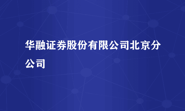 华融证券股份有限公司北京分公司