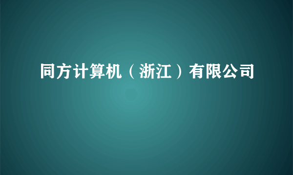 同方计算机（浙江）有限公司