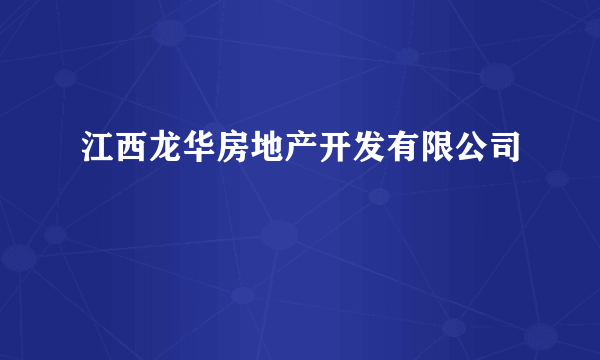 江西龙华房地产开发有限公司