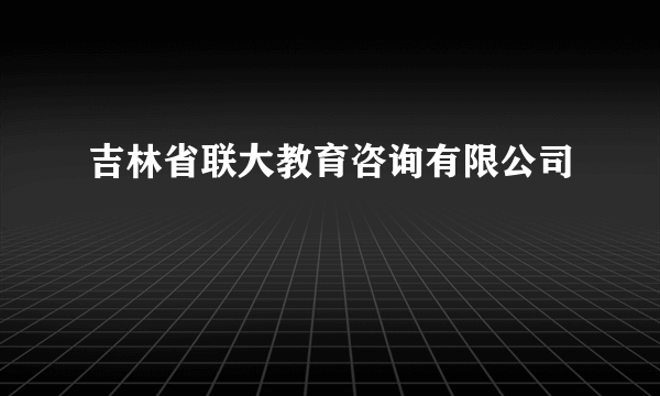 吉林省联大教育咨询有限公司