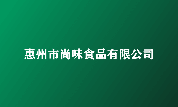 惠州市尚味食品有限公司