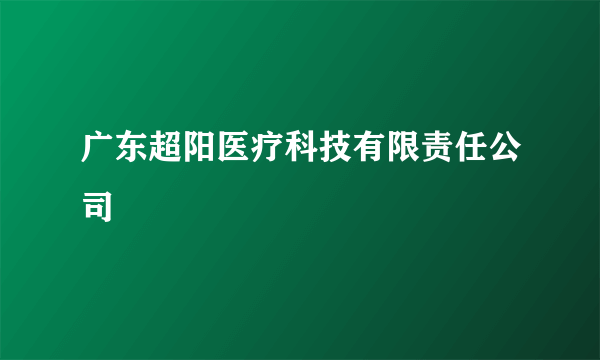 广东超阳医疗科技有限责任公司