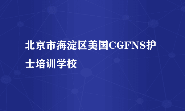 北京市海淀区美国CGFNS护士培训学校
