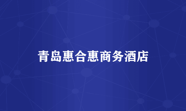 青岛惠合惠商务酒店