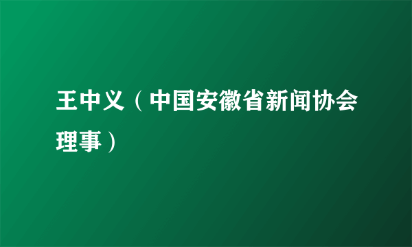 王中义（中国安徽省新闻协会理事）