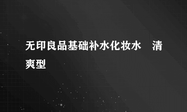无印良品基础补水化妆水・清爽型