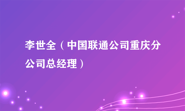 李世全（中国联通公司重庆分公司总经理）