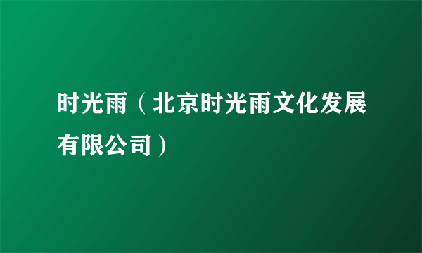 时光雨（北京时光雨文化发展有限公司）