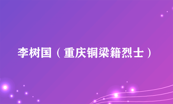 李树国（重庆铜梁籍烈士）