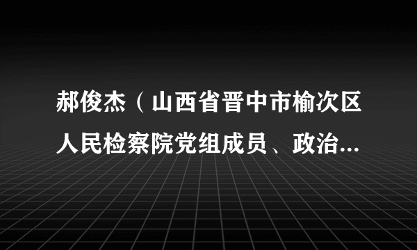 郝俊杰（山西省晋中市榆次区人民检察院党组成员、政治部主任）