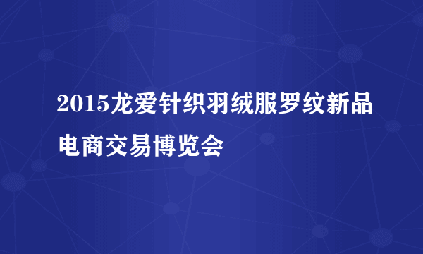 2015龙爱针织羽绒服罗纹新品电商交易博览会
