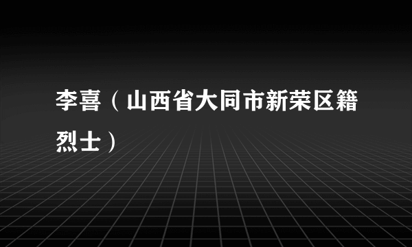 李喜（山西省大同市新荣区籍烈士）