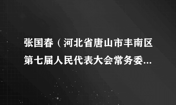 张国春（河北省唐山市丰南区第七届人民代表大会常务委员会人大常委会党组副书记、副主任）