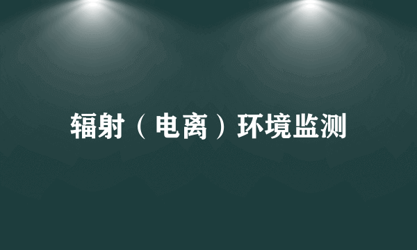 辐射（电离）环境监测
