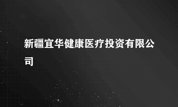 新疆宜华健康医疗投资有限公司