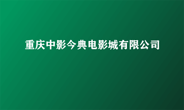 重庆中影今典电影城有限公司