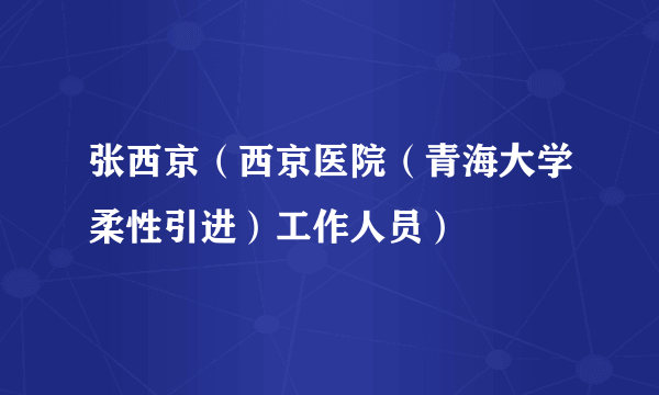 张西京（西京医院（青海大学柔性引进）工作人员）