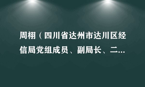 周栩（四川省达州市达川区经信局党组成员、副局长、二级主任科员）